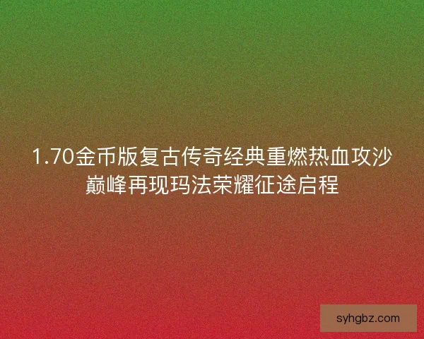 1.70金币版复古传奇经典重燃热血攻沙巅峰再现玛法荣耀征途启程 1.70金币版复古传奇经典重燃热血攻沙巅峰再现玛法荣耀征途启程