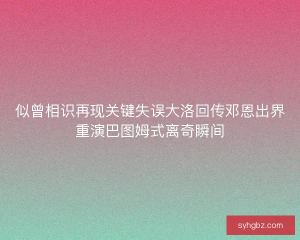 似曾相识再现关键失误大洛回传邓恩出界重演巴图姆式离奇瞬间